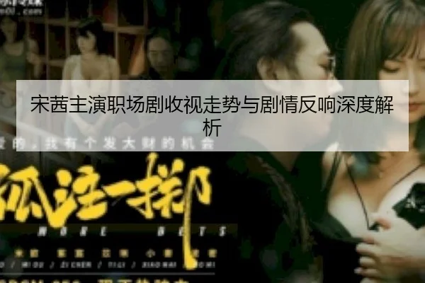 宋茜主演职场剧收视走势与剧情反响深度解析